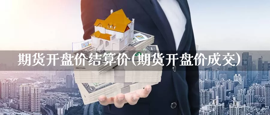 期货开盘价结算价(期货开盘价成交)_https://qh.wpmee.com_国际期货_第1张