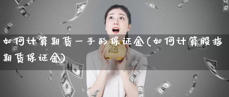 如何计算期货一手的保证金(如何计算股指期货保证金)_https://qh.wpmee.com_国际期货_第1张