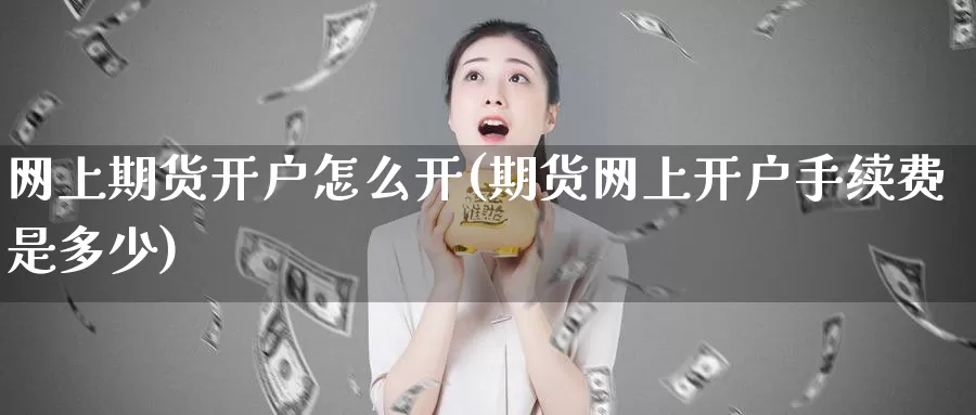 网上期货开户怎么开(期货网上开户手续费是多少)_https://qh.wpmee.com_黄金直播室_第1张