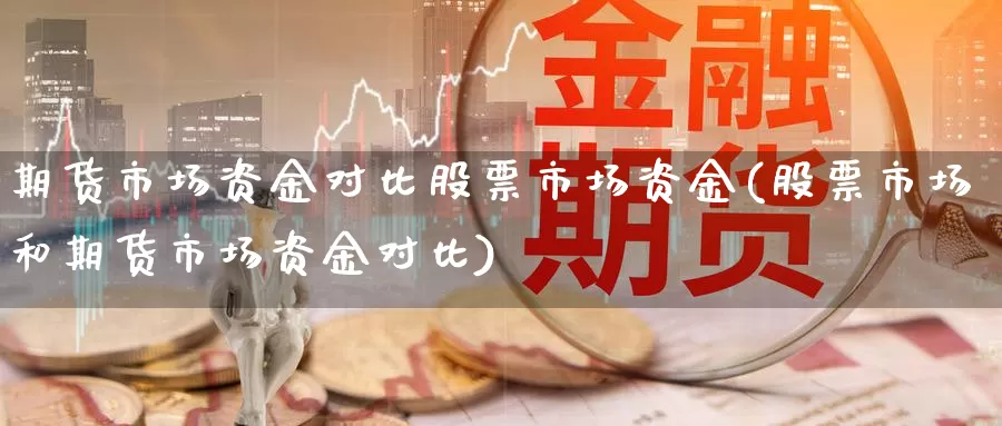 期货市场资金对比股票市场资金(股票市场和期货市场资金对比)_https://qh.wpmee.com_黄金直播室_第1张