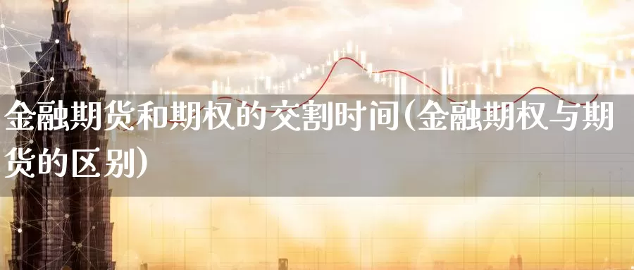 金融期货和期权的交割时间(金融期权与期货的区别)_https://qh.wpmee.com_黄金期货直播间_第1张