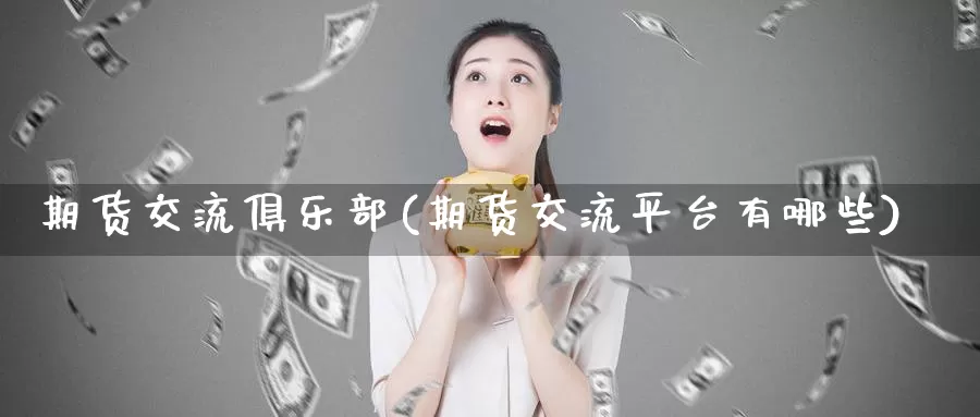 期货交流俱乐部(期货交流平台有哪些)_https://qh.wpmee.com_期货科普_第1张