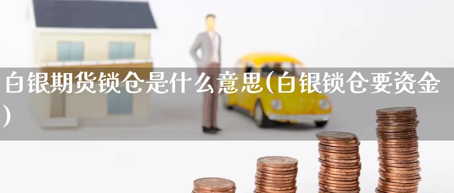 白银期货锁仓是什么意思(白银锁仓要资金)_https://qh.wpmee.com_黄金直播室_第1张