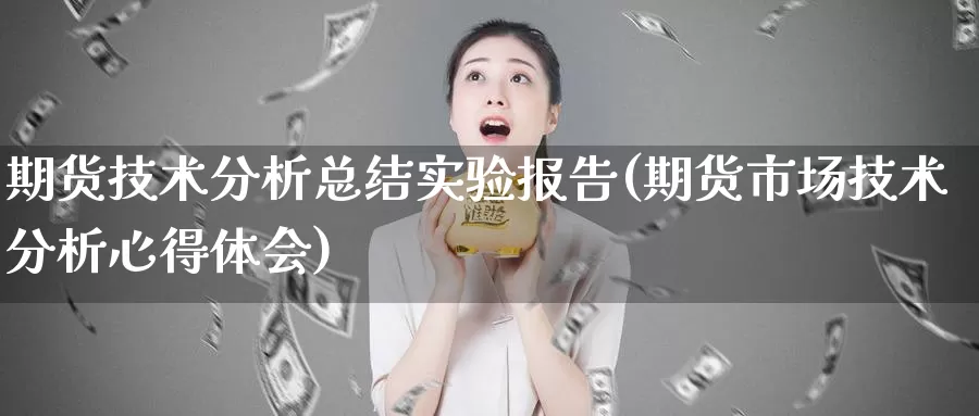 期货技术分析总结实验报告(期货市场技术分析心得体会)_https://qh.wpmee.com_期货科普_第1张