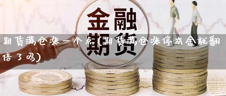 期货满仓涨一个点(期货满仓涨停本金就翻倍了吗)_https://qh.wpmee.com_原油期货直播间_第1张