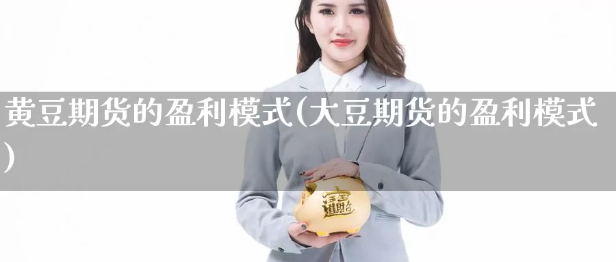 黄豆期货的盈利模式(大豆期货的盈利模式)_https://qh.wpmee.com_期货科普_第1张