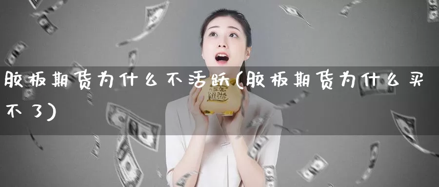 胶板期货为什么不活跃(胶板期货为什么买不了)_https://qh.wpmee.com_原油期货_第1张