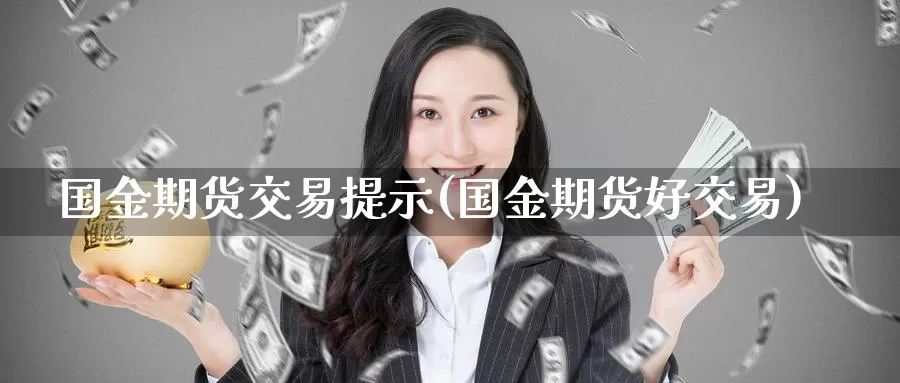 国金期货交易提示(国金期货好交易)_https://qh.wpmee.com_黄金期货直播间_第1张