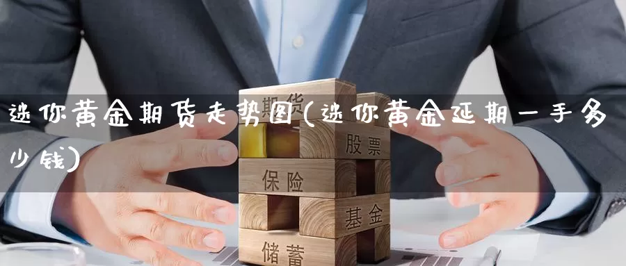 迷你黄金期货走势图(迷你黄金延期一手多少钱)_https://qh.wpmee.com_期货直播间_第1张