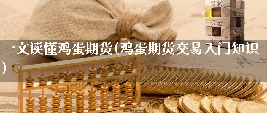 一文读懂鸡蛋期货(鸡蛋期货交易入门知识)_https://qh.wpmee.com_国际期货_第1张