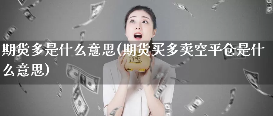 期货多是什么意思(期货买多卖空平仓是什么意思)_https://qh.wpmee.com_纳指期货直播室_第1张