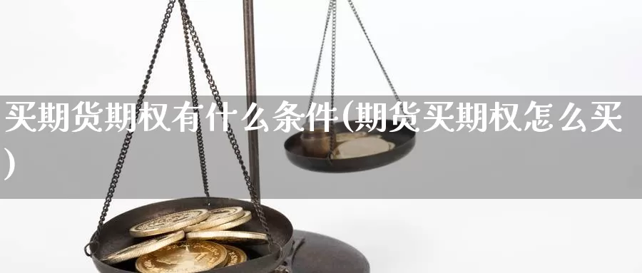 买期货期权有什么条件(期货买期权怎么买)_https://qh.wpmee.com_原油期货_第1张