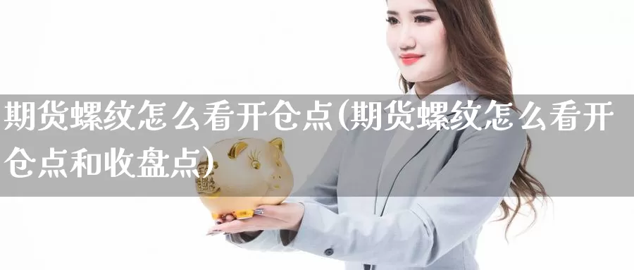 期货螺纹怎么看开仓点(期货螺纹怎么看开仓点和收盘点)_https://qh.wpmee.com_黄金期货_第1张