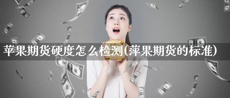 苹果期货硬度怎么检测(萍果期货的标准)_https://qh.wpmee.com_恒指期货_第1张