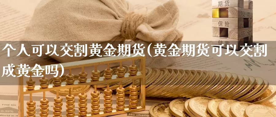 个人可以交割黄金期货(黄金期货可以交割成黄金吗)_https://qh.wpmee.com_黄金直播室_第1张