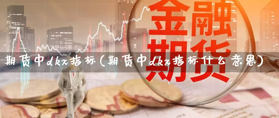 期货中dkx指标(期货中dkx指标什么意思)_https://qh.wpmee.com_国际期货_第1张