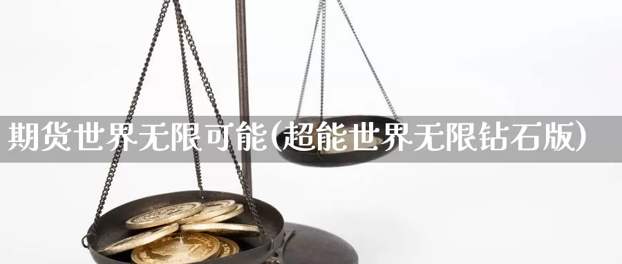 期货世界无限可能(超能世界无限钻石版)_https://qh.wpmee.com_黄金直播室_第1张