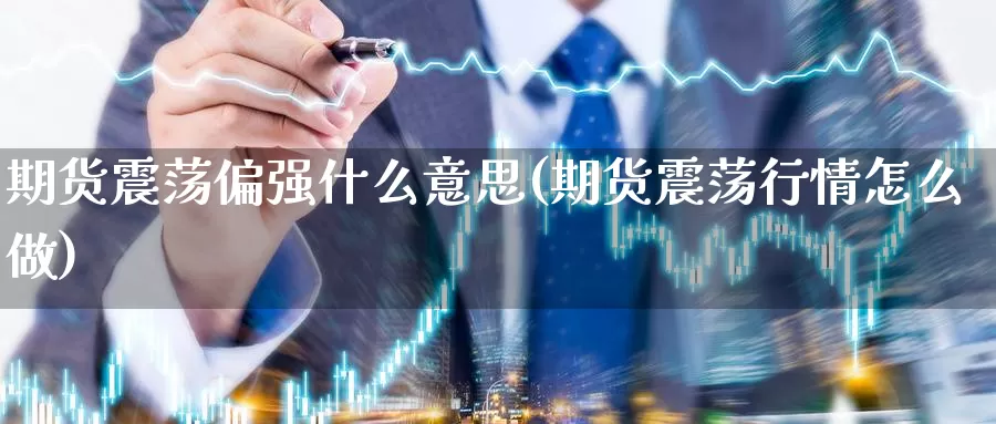 期货震荡偏强什么意思(期货震荡行情怎么做)_https://qh.wpmee.com_国际期货_第1张