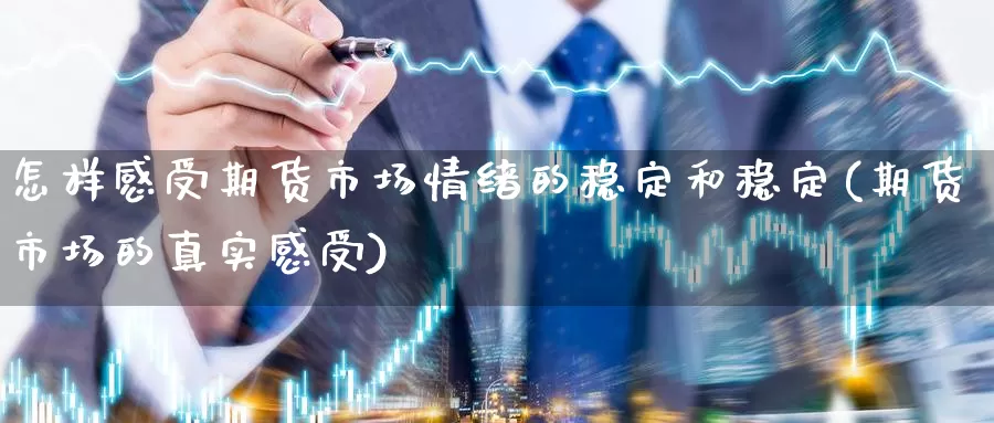 怎样感受期货市场情绪的稳定和稳定(期货市场的真实感受)_https://qh.wpmee.com_期货直播间_第1张