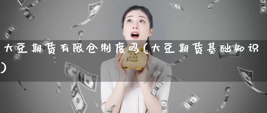 大豆期货有限仓制度吗(大豆期货基础知识)_https://qh.wpmee.com_期货直播间_第1张