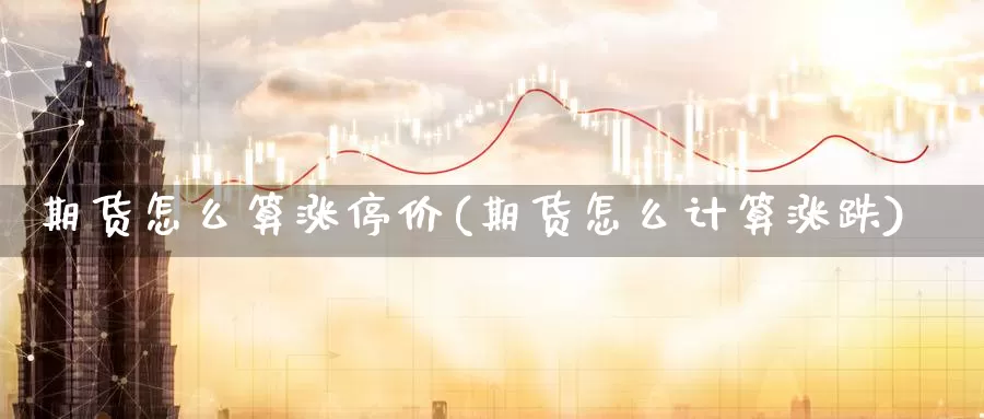 期货怎么算涨停价(期货怎么计算涨跌)_https://qh.wpmee.com_黄金期货直播间_第1张