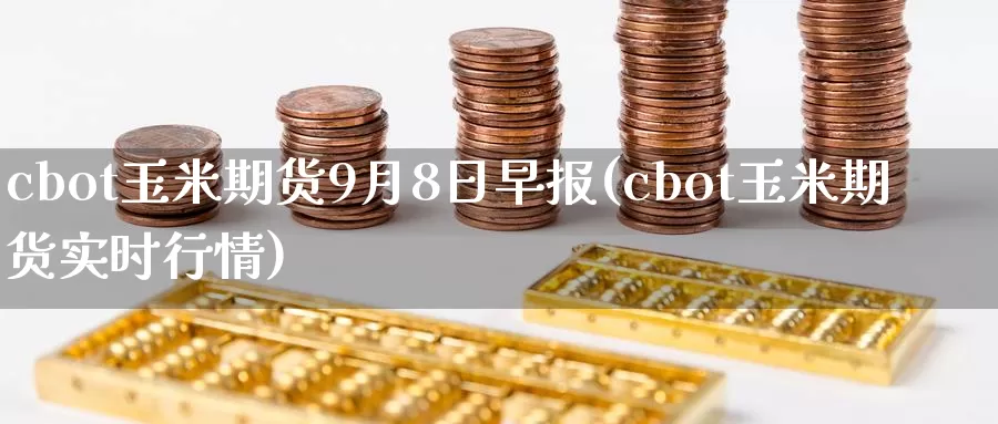 cbot玉米期货9月8日早报(cbot玉米期货实时行情)_https://qh.wpmee.com_纳指期货直播室_第1张