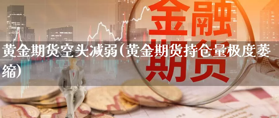 黄金期货空头减弱(黄金期货持仓量极度萎缩)_https://qh.wpmee.com_国际期货_第1张