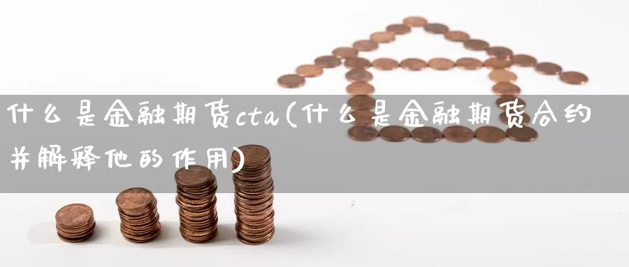 什么是金融期货cta(什么是金融期货合约并解释他的作用)_https://qh.wpmee.com_期货科普_第1张