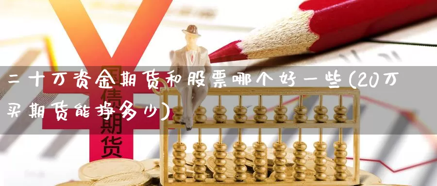 二十万资金期货和股票哪个好一些(20万买期货能挣多少)_https://qh.wpmee.com_黄金期货直播间_第1张