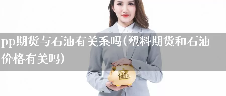 pp期货与石油有关系吗(塑料期货和石油价格有关吗)_https://qh.wpmee.com_黄金期货_第1张