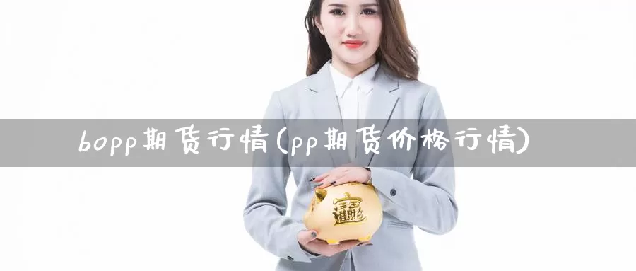 bopp期货行情(pp期货价格行情)_https://qh.wpmee.com_原油期货_第1张