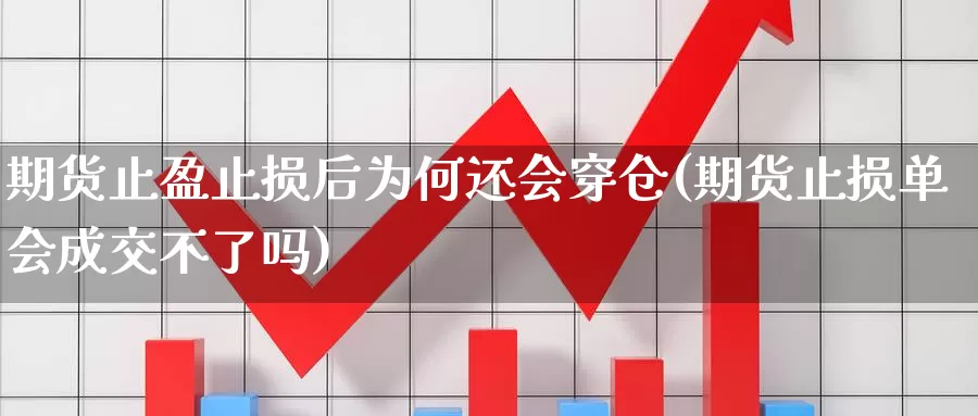 期货止盈止损后为何还会穿仓(期货止损单会成交不了吗)_https://qh.wpmee.com_黄金直播室_第1张