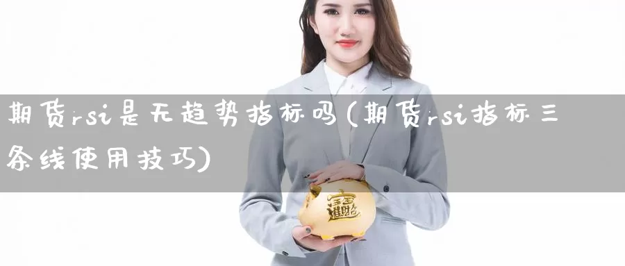 期货rsi是无趋势指标吗(期货rsi指标三条线使用技巧)_https://qh.wpmee.com_国际期货_第1张