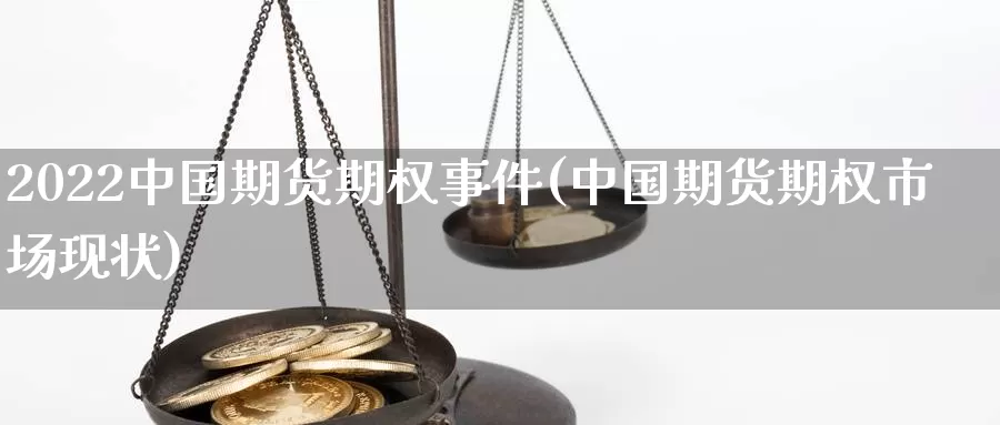 2022中国期货期权事件(中国期货期权市场现状)_https://qh.wpmee.com_黄金期货直播间_第1张