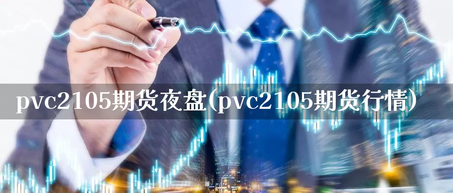 pvc2105期货夜盘(pvc2105期货行情)_https://qh.wpmee.com_期货科普_第1张