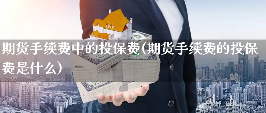 期货手续费中的投保费(期货手续费的投保费是什么)_https://qh.wpmee.com_黄金期货_第1张