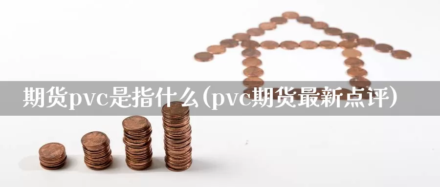 期货pvc是指什么(pvc期货最新点评)_https://qh.wpmee.com_恒指期货_第1张