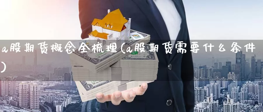 a股期货概念全梳理(a股期货需要什么条件)_https://qh.wpmee.com_纳指期货直播室_第1张