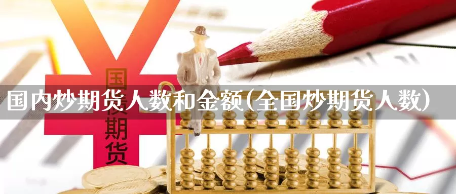 国内炒期货人数和金额(全国炒期货人数)_https://qh.wpmee.com_黄金期货_第1张