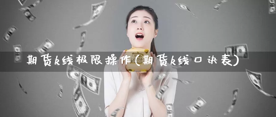 期货k线极限操作(期货k线口诀表)_https://qh.wpmee.com_纳指期货直播室_第1张