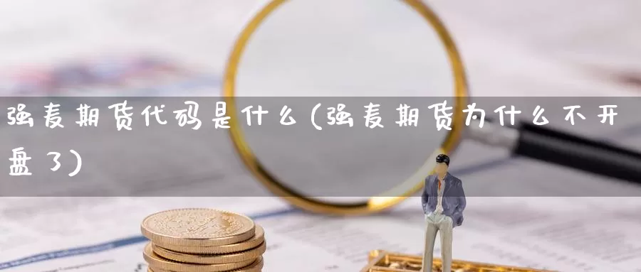 强麦期货代码是什么(强麦期货为什么不开盘了)_https://qh.wpmee.com_黄金期货直播间_第1张