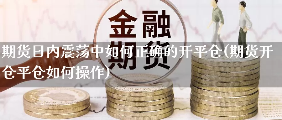 期货日内震荡中如何正确的开平仓(期货开仓平仓如何操作)_https://qh.wpmee.com_恒指期货_第1张