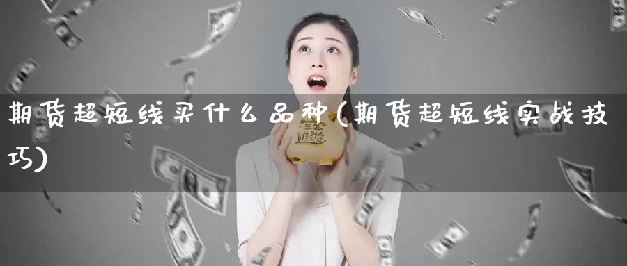 期货超短线买什么品种(期货超短线实战技巧)_https://qh.wpmee.com_黄金期货直播间_第1张