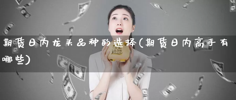 期货日内龙头品种的选择(期货日内高手有哪些)_https://qh.wpmee.com_黄金直播室_第1张