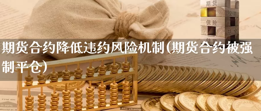 期货合约降低违约风险机制(期货合约被强制平仓)_https://qh.wpmee.com_国际期货_第1张