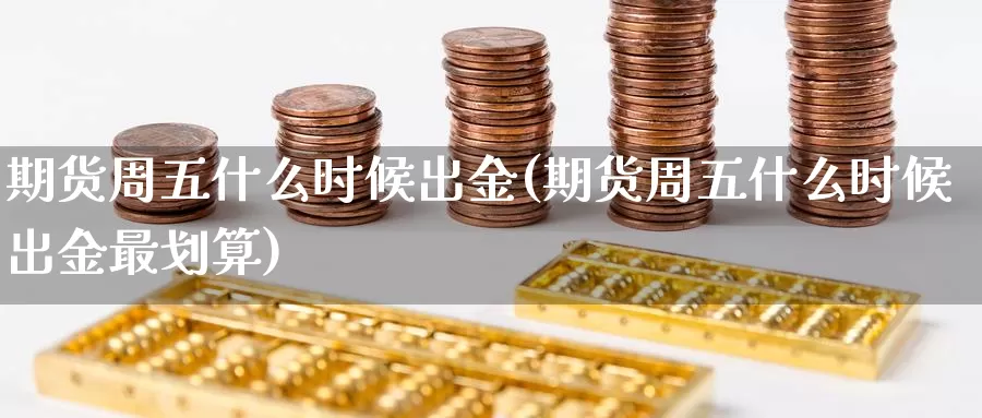 期货周五什么时候出金(期货周五什么时候出金最划算)_https://qh.wpmee.com_原油期货_第1张