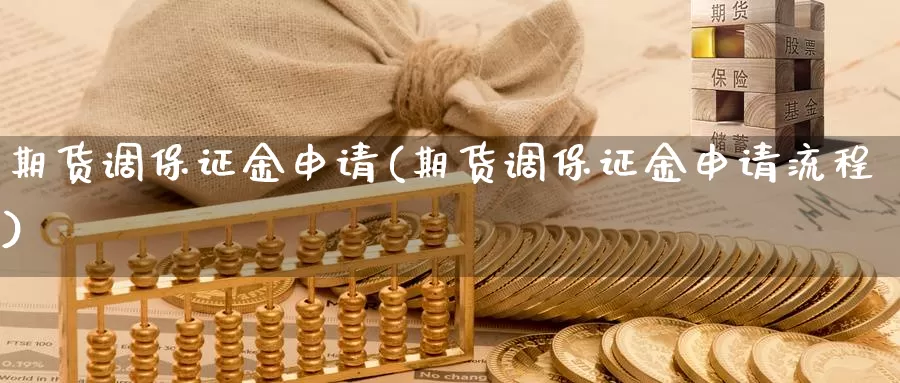 期货调保证金申请(期货调保证金申请流程)_https://qh.wpmee.com_黄金期货直播间_第1张