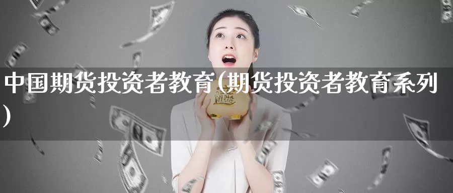 中国期货投资者教育(期货投资者教育系列)_https://qh.wpmee.com_国际期货_第1张