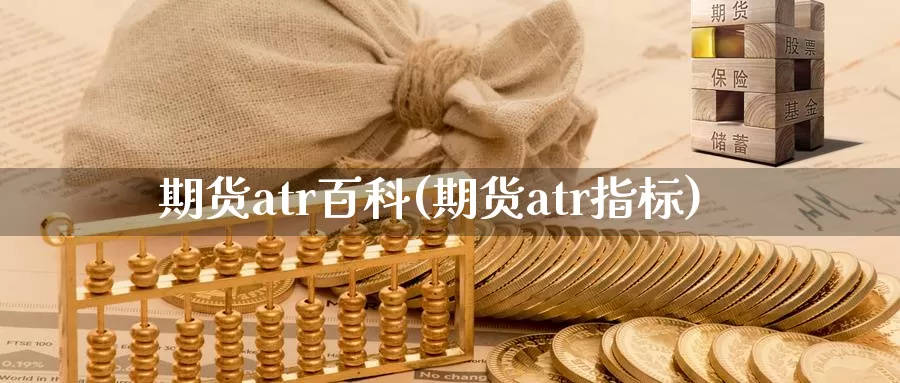 期货atr百科(期货atr指标)_https://qh.wpmee.com_国际期货_第1张