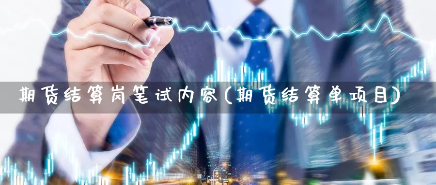 期货结算岗笔试内容(期货结算单项目)_https://qh.wpmee.com_原油期货直播间_第1张